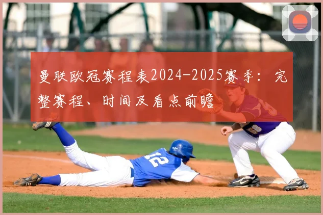 曼联欧冠赛程表2024-2025赛季：完整赛程、时间及看点前瞻