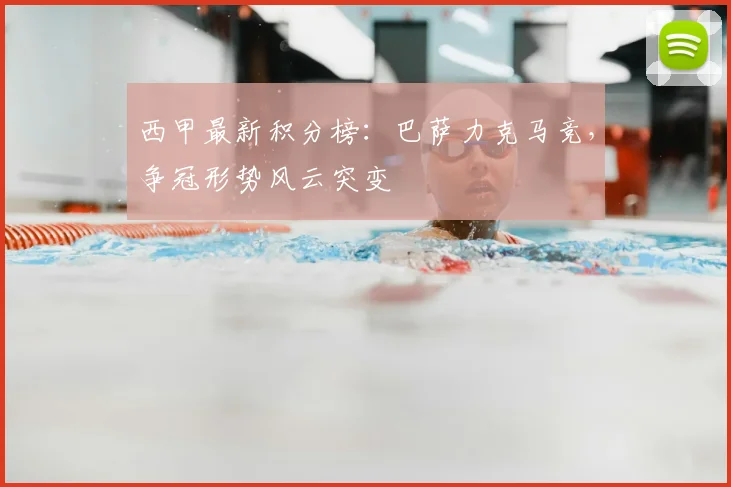 西甲最新积分榜：巴萨力克马竞，争冠形势风云突变