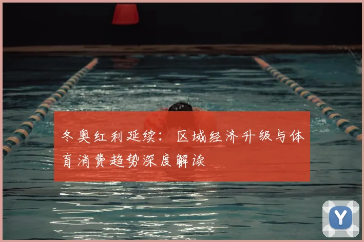冬奥红利延续：区域经济升级与体育消费趋势深度解读