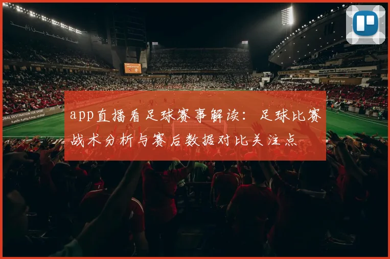 app直播看足球赛事解读：足球比赛战术分析与赛后数据对比关注点