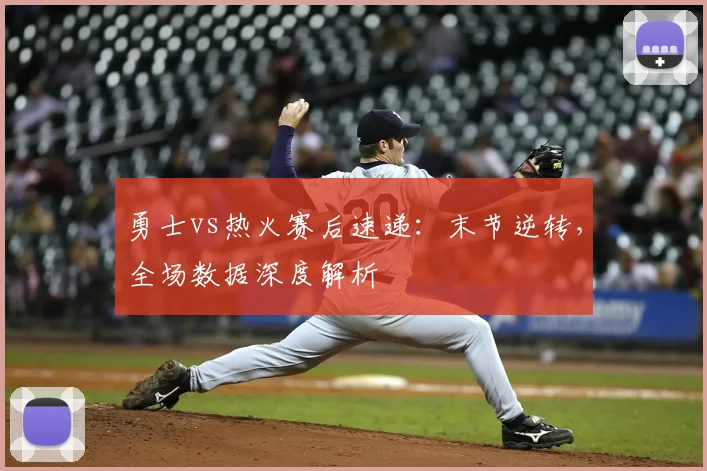 勇士vs热火赛后速递：末节逆转，全场数据深度解析