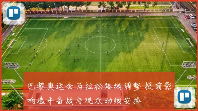 巴黎奥运会马拉松路线调整 提前影响选手备战与观众动线安排