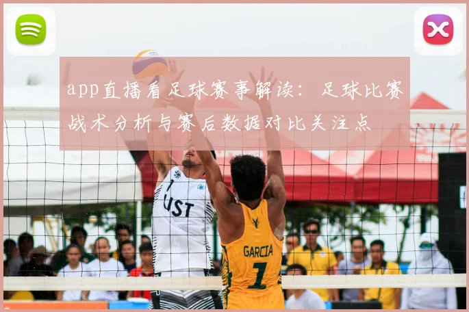 app直播看足球赛事解读：足球比赛战术分析与赛后数据对比关注点
