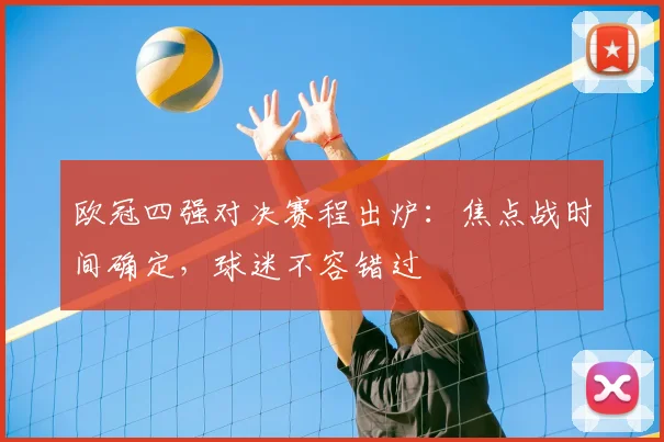 欧冠四强对决赛程出炉：焦点战时间确定，球迷不容错过