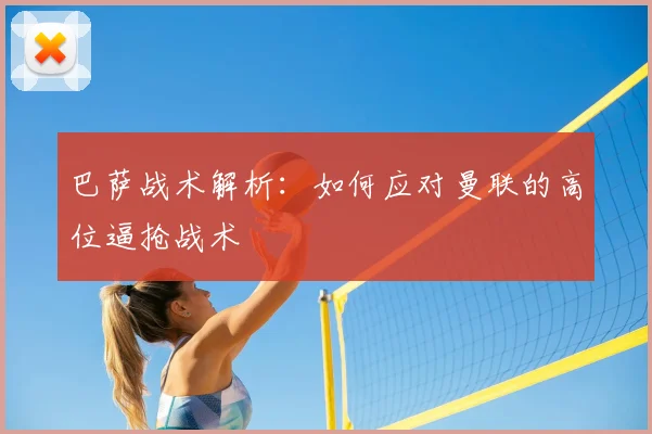 巴萨战术解析：如何应对曼联的高位逼抢战术